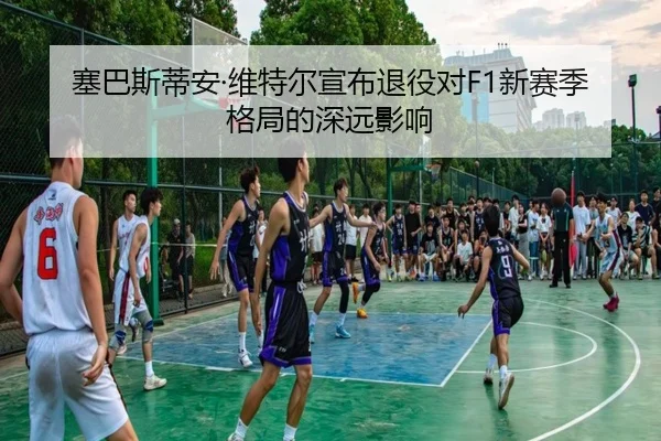 塞巴斯蒂安·维特尔宣布退役对F1新赛季格局的深远影响